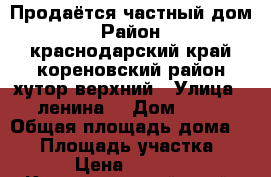 Продаётся частный дом › Район ­ краснодарский край кореновский район хутор верхний › Улица ­ ленина  › Дом ­ 10 › Общая площадь дома ­ 80 › Площадь участка ­ 2 000 › Цена ­ 3 000 000 - Краснодарский край, Кореновский р-н Недвижимость » Дома, коттеджи, дачи продажа   